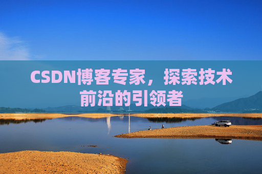 CSDN博客专家,探索技术前沿的引领者